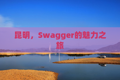 昆明，Swagger的魅力之旅